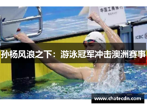 孙杨风浪之下：游泳冠军冲击澳洲赛事